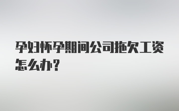 孕妇怀孕期间公司拖欠工资怎么办？