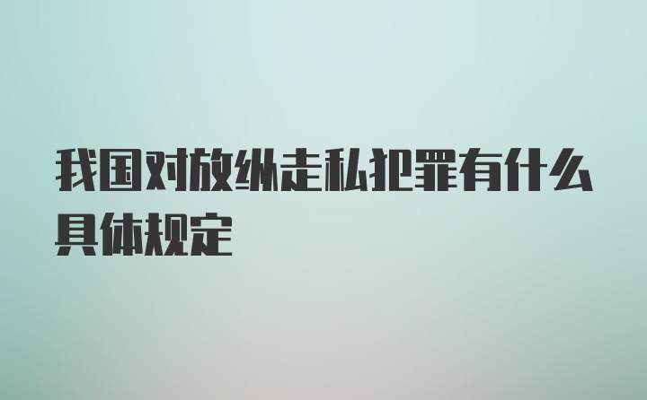 我国对放纵走私犯罪有什么具体规定