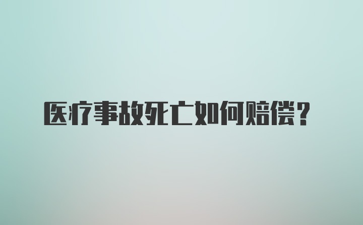 医疗事故死亡如何赔偿？