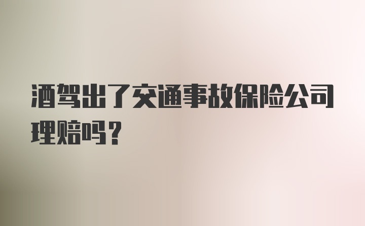 酒驾出了交通事故保险公司理赔吗？