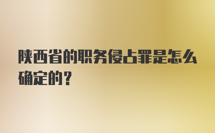 陕西省的职务侵占罪是怎么确定的？