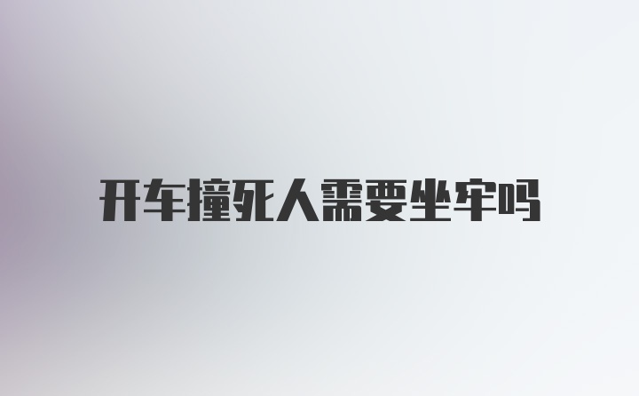 开车撞死人需要坐牢吗