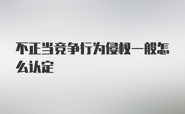 不正当竞争行为侵权一般怎么认定