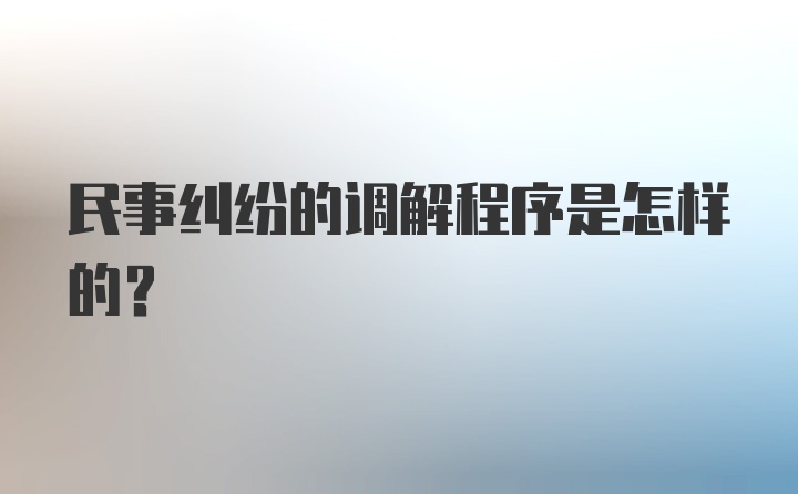 民事纠纷的调解程序是怎样的？