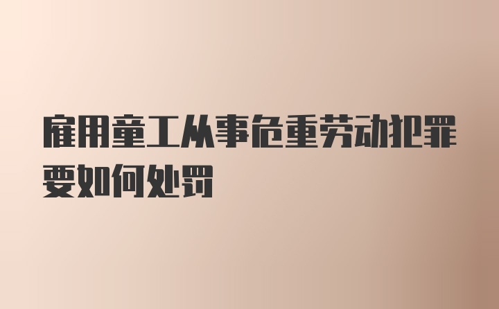 雇用童工从事危重劳动犯罪要如何处罚