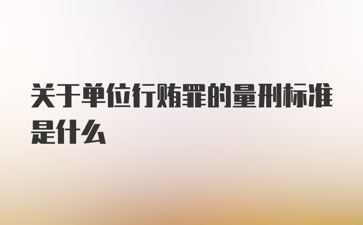 关于单位行贿罪的量刑标准是什么