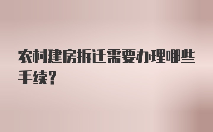 农村建房拆迁需要办理哪些手续？