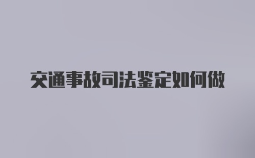 交通事故司法鉴定如何做