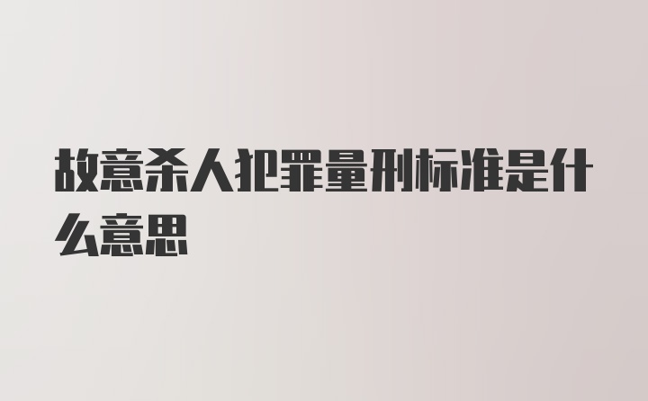 故意杀人犯罪量刑标准是什么意思