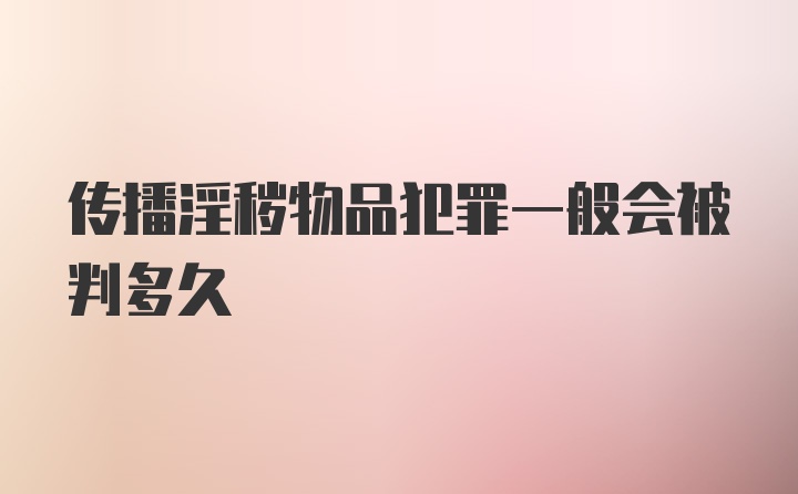 传播淫秽物品犯罪一般会被判多久