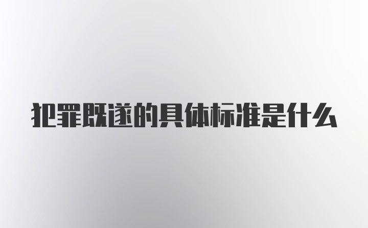 犯罪既遂的具体标准是什么