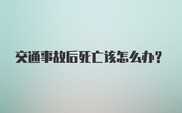 交通事故后死亡该怎么办？