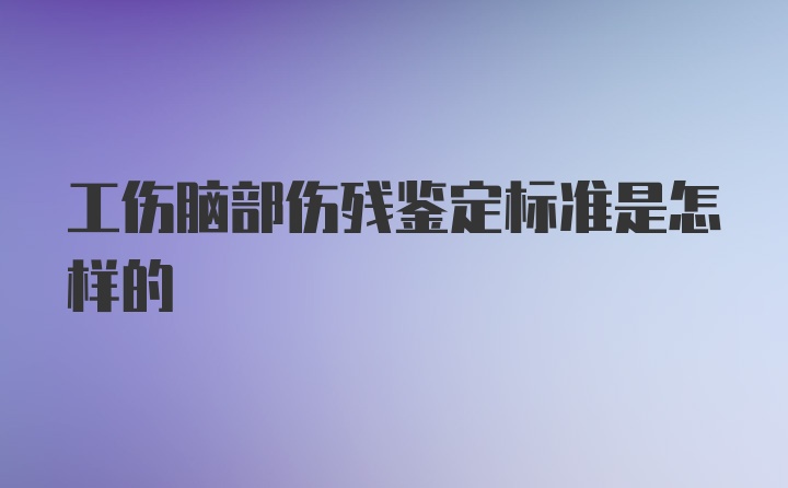 工伤脑部伤残鉴定标准是怎样的