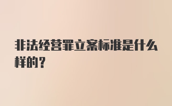 非法经营罪立案标准是什么样的？