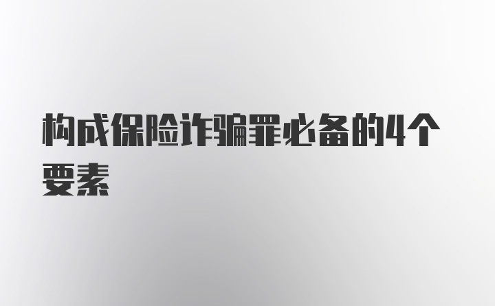 构成保险诈骗罪必备的4个要素