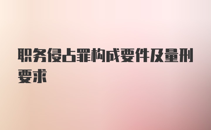 职务侵占罪构成要件及量刑要求