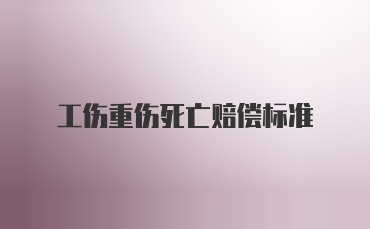 工伤重伤死亡赔偿标准