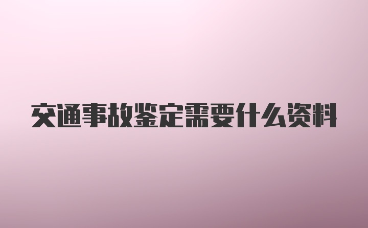 交通事故鉴定需要什么资料