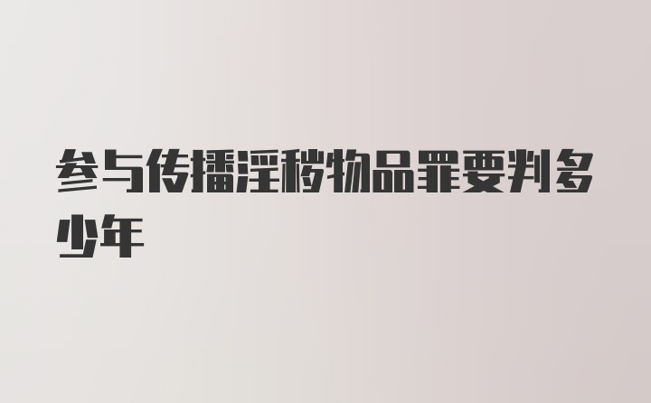 参与传播淫秽物品罪要判多少年