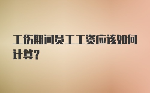 工伤期间员工工资应该如何计算？