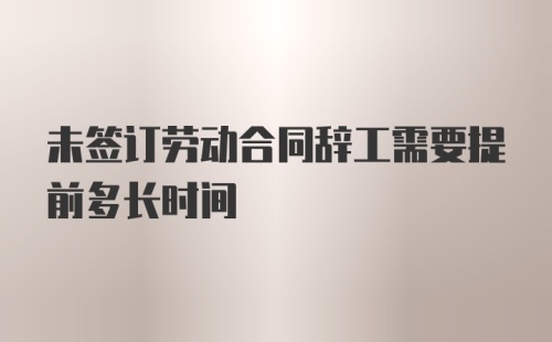 未签订劳动合同辞工需要提前多长时间