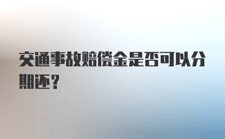 交通事故赔偿金是否可以分期还？