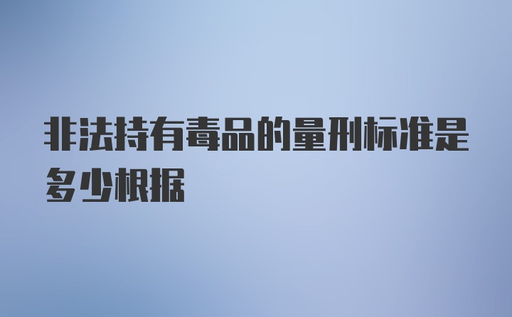 非法持有毒品的量刑标准是多少根据