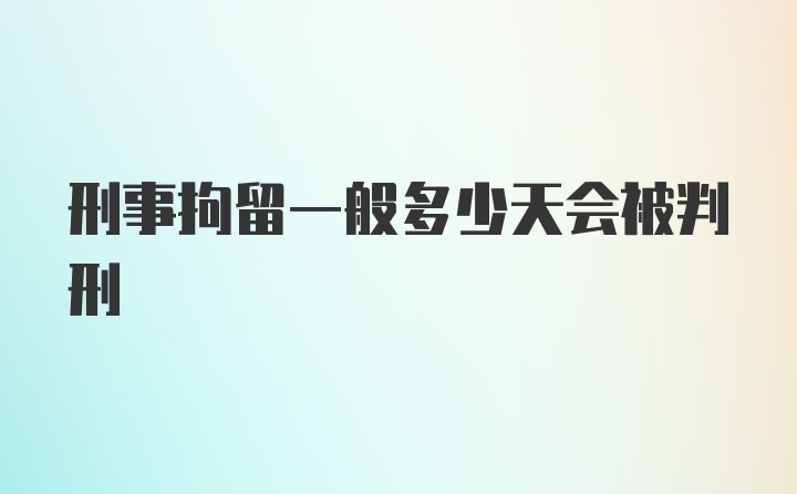 刑事拘留一般多少天会被判刑