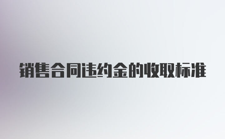 销售合同违约金的收取标准