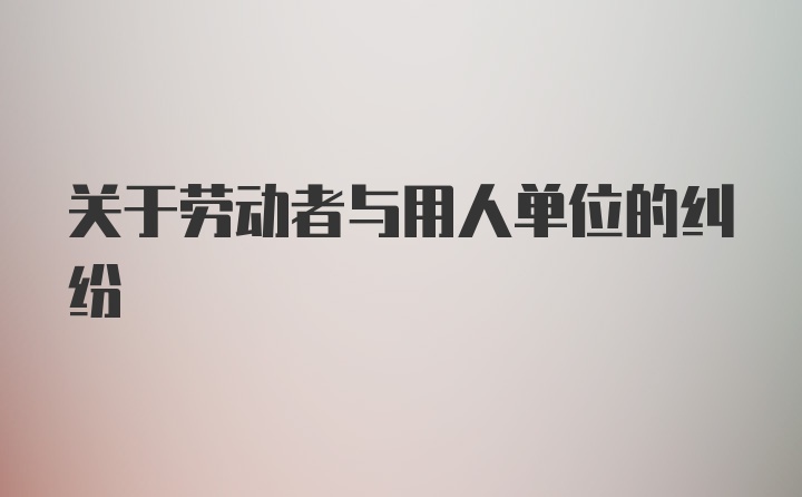 关于劳动者与用人单位的纠纷