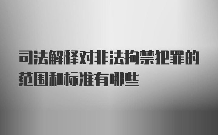 司法解释对非法拘禁犯罪的范围和标准有哪些