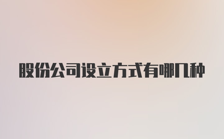 股份公司设立方式有哪几种