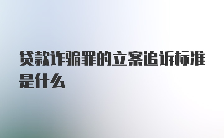 贷款诈骗罪的立案追诉标准是什么