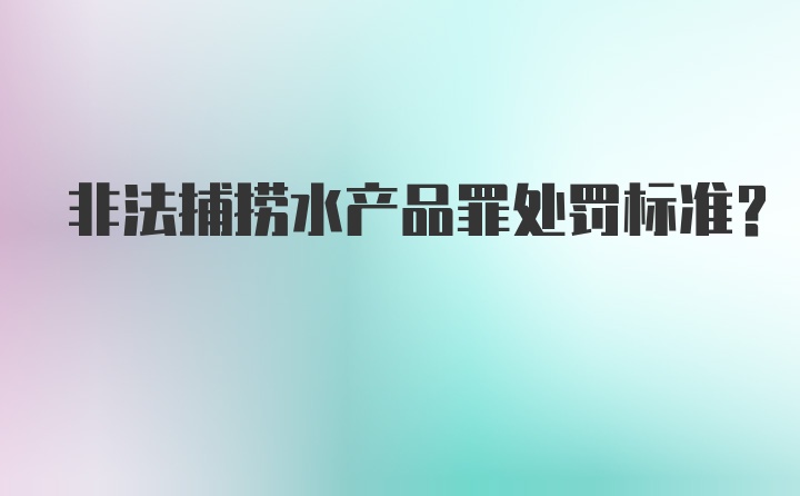 非法捕捞水产品罪处罚标准?