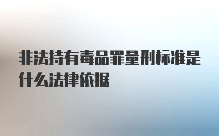 非法持有毒品罪量刑标准是什么法律依据