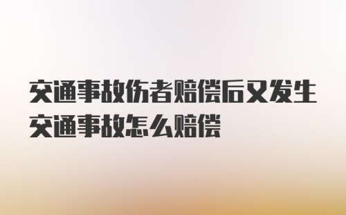 交通事故伤者赔偿后又发生交通事故怎么赔偿