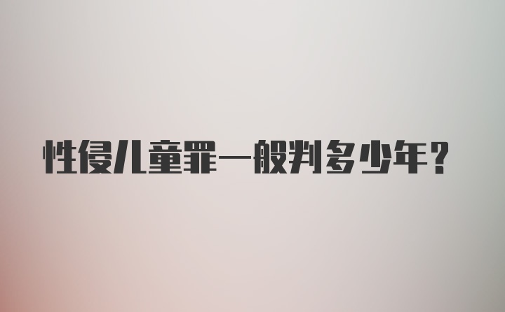 性侵儿童罪一般判多少年？