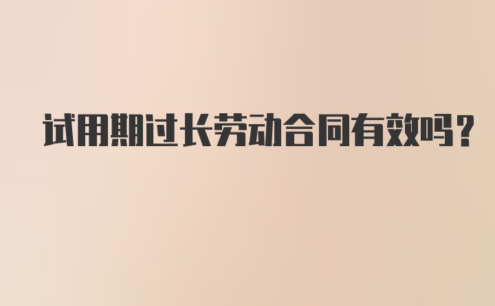 试用期过长劳动合同有效吗？