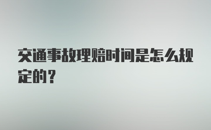 交通事故理赔时间是怎么规定的？