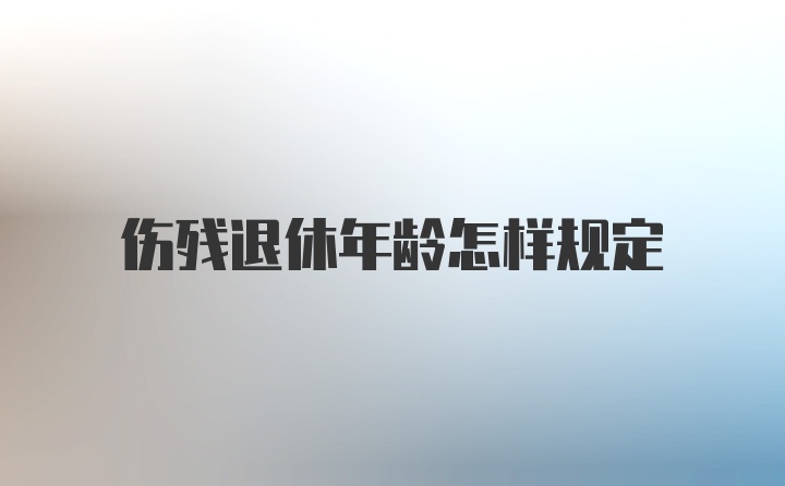 伤残退休年龄怎样规定