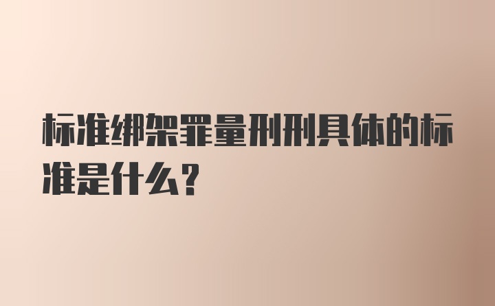 标准绑架罪量刑刑具体的标准是什么？