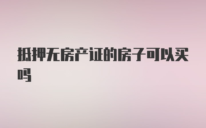 抵押无房产证的房子可以买吗