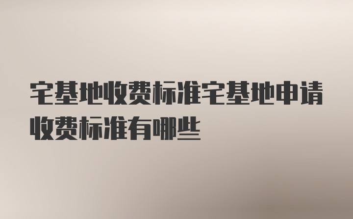 宅基地收费标准宅基地申请收费标准有哪些