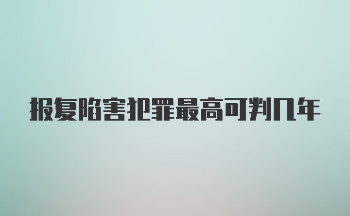 报复陷害犯罪最高可判几年