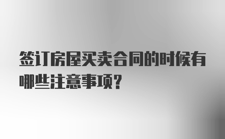 签订房屋买卖合同的时候有哪些注意事项？