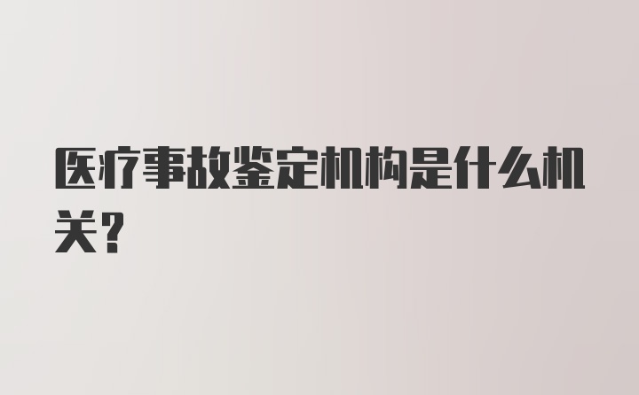 医疗事故鉴定机构是什么机关？