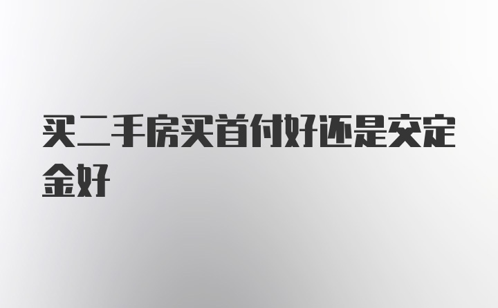 买二手房买首付好还是交定金好