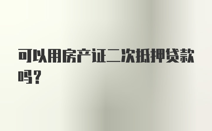 可以用房产证二次抵押贷款吗？