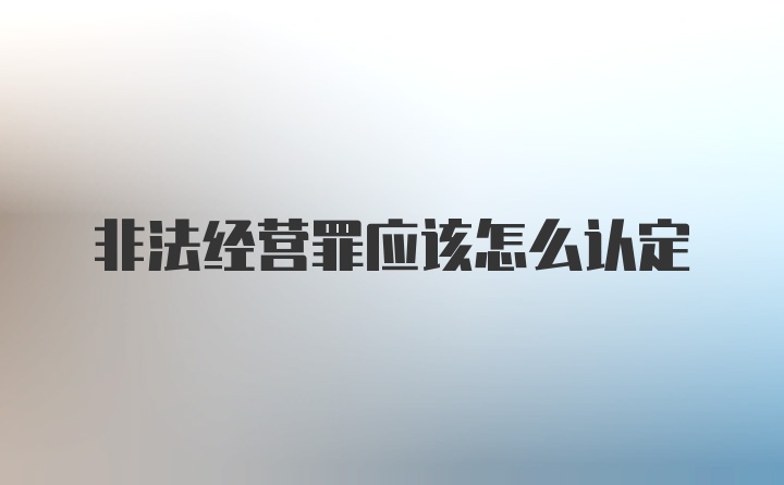 非法经营罪应该怎么认定