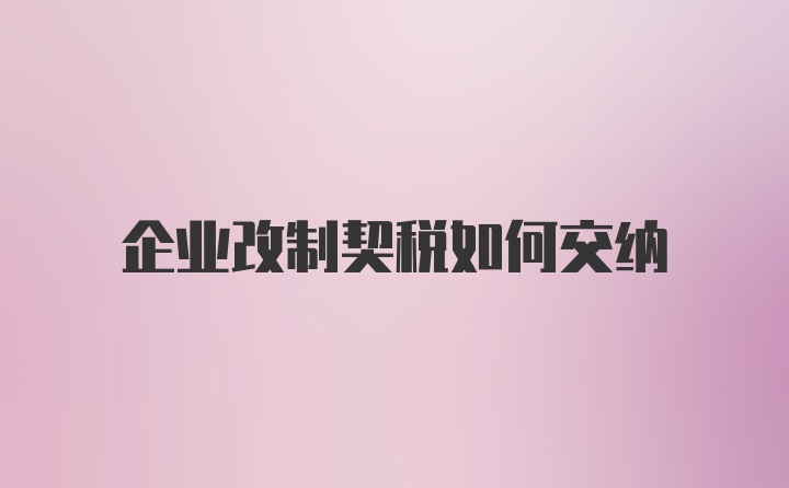 企业改制契税如何交纳